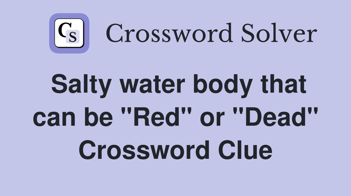 Salty water body that can be "Red" or "Dead" Crossword Clue Answers